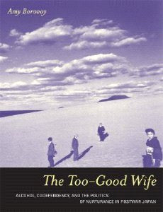 The Too-Good Wife: Alcohol. Codependency. and the Politics of Nurturance in Postwar Japan