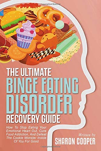 The Ultimate Binge Eating Disorder Recovery Guide: How To Stop Eating Your Emotional Heart Out. Cure Food Addiction. And Defeat The Cookie Monster I