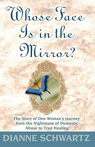 Whose Face is in the Mirror?: The Story of One Woman's Journey from the Nightmare of Domestic Abuse to True Healing