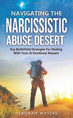 Navigating The Narcissistic Abuse Desert: Key Battlefield Strategies For Dealing With Toxic & Emotional Abusers