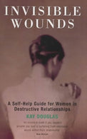 Invisible Wounds: A Self-Help Guide for Women in Destructive Relationships