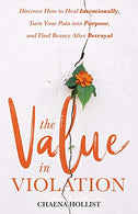 The Value in Violation: Discover How to Heal Intentionally. Turn Your Pain into Purpose. and Find Beauty After Betrayal
