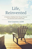 Life. Reinvented: A Guide to Healing from Sexual Trauma for Survivors and Loved Ones