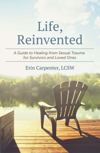 Life. Reinvented: A Guide to Healing from Sexual Trauma for Survivors and Loved Ones