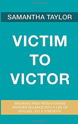 Victim to Victor: Breaking Free from Intimate Partner Violence into a life of Healing. Joy & Strength