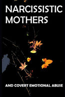 Narcissistic Mothers and Covert Emotional Abuse: For Adult Children of Narcissistic Parents