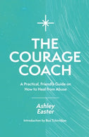 The Courage Coach: A Practical. Friendly Guide on How to Heal from Abuse