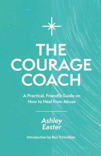 The Courage Coach: A Practical. Friendly Guide on How to Heal from Abuse