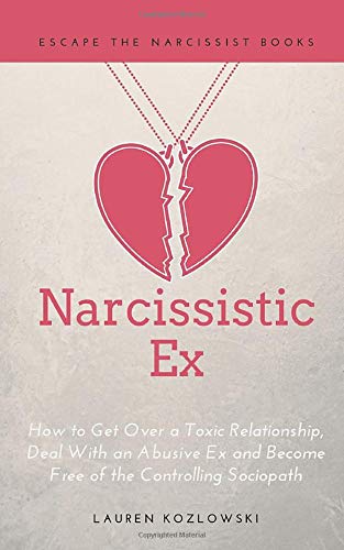 Narcissistic Ex: How to Get Over a Toxic Relationship. Deal With an Abusive Ex and Become Free of the Controlling Sociopath