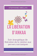 LA LIBÉRATION D'ANKAA: Soin énergétique de libération de la relation aux pervers narcissiques (French Edition)
