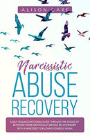 Narcissistic Abuse Recovery: A Self Healing Emotional Guide Through the Stages of Recovery from Emotionally Abusive Relationships with a Narcissist
