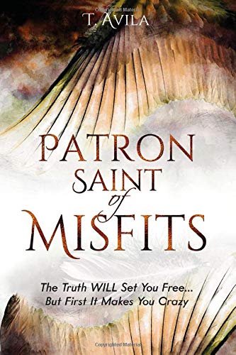 Patron Saint of Misfits: The Truth WILL Set You Free... But FIRST It Makes You CRAZY