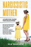 Narcissistic Mother: A Survival Guide for Daughters: Recognize Borderline Personality Disorder Recover From Childhood Emotional Neglect. Overcome Na