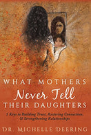 What Mothers Never Tell Their Daughters: 5 Keys to Building Trust. Restoring Connection. & Strengthening Relationships