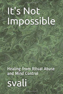 It's Not Impossible: Healing from Ritual Abuse and Mind Control