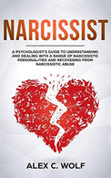 Narcissist: A Psychologist’s Guide to Understanding and Dealing with a Range of Narcissistic Personalities and Recovering from Narcissistic Ab