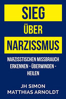 Sieg über Narzissmus: Narzisstischen Missbrauch erkennen - überwinden - heilen (German Edition)