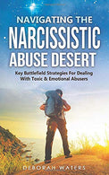 Navigating The Narcissistic Abuse Desert: Key Battlefield Strategies For Dealing With Toxic & Emotional Abusers