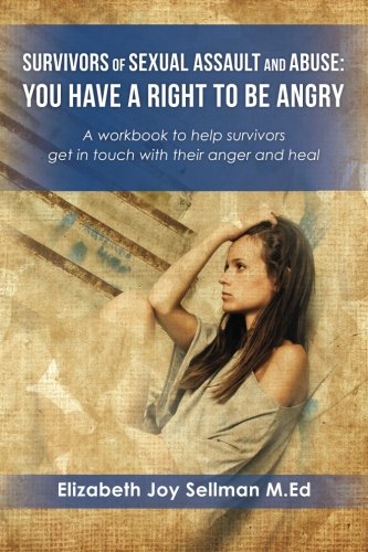 Survivors of Sexual Assault and Abuse: You Have a Right to be Angry: A workbook to help survivors get in touch with their anger and heal