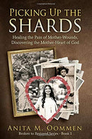 Picking Up The Shards: Healing the Pain of Mother-Wounds. Discovering the Mother-Heart of God