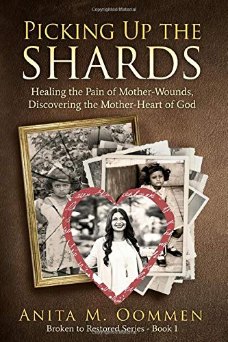 Picking Up The Shards: Healing the Pain of Mother-Wounds. Discovering the Mother-Heart of God
