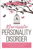Narcissistic Personality Disorder: A Self-Help Recovery Emotional Guide to Understand the Causes of Narcissism and How to Survive Narcissistic Abuse