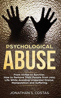 Psychological Abuse: From Victim to Survivor. How to Remove Toxic People from your Life While Avoiding Unwanted Drama. Manipulation and Suffering