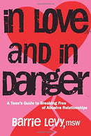 In Love and In Danger: A Teen's Guide to Breaking Free of Abusive Relationships