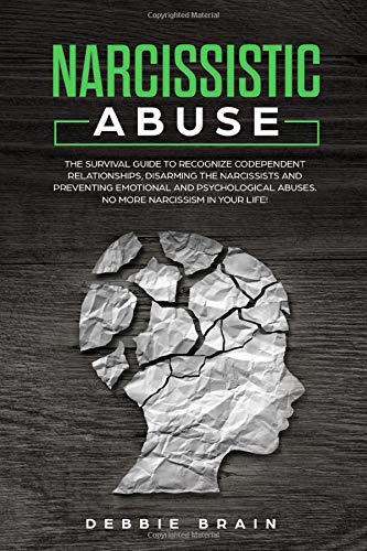 Narcissistic Abuse: The Survival Guide to Recognize Codependent Relationships. Disarming the Narcissists and Preventing Emotional and Psychological