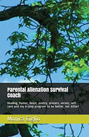 Parental Alienation Survival Coach: Healing. humor. heart. poetry. prayers. verses. self-care  and my 6-step program to be better. not bitter!