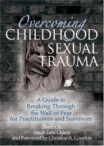 Overcoming Childhood Sexual Trauma: A Guide to Breaking Through the Wall of Fear for Practitioners and Survivors