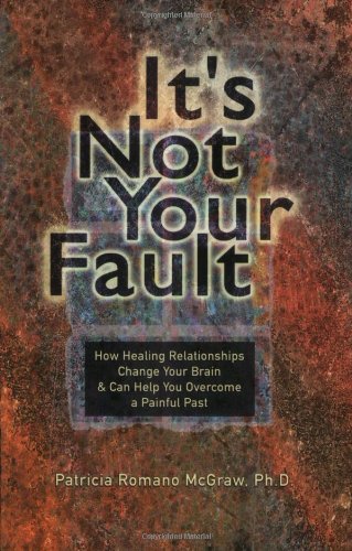 It's Not Your Fault: How Healing Relationships Change Your Brain & Can Help You Overcome a Painful Past
